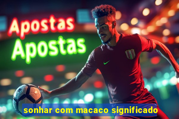 sonhar com macaco significado